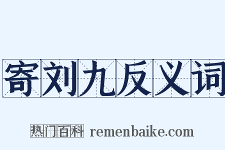 寄刘九反义词是什么意思的图片